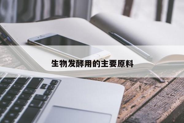 生物發(fā)酵用的主要原料